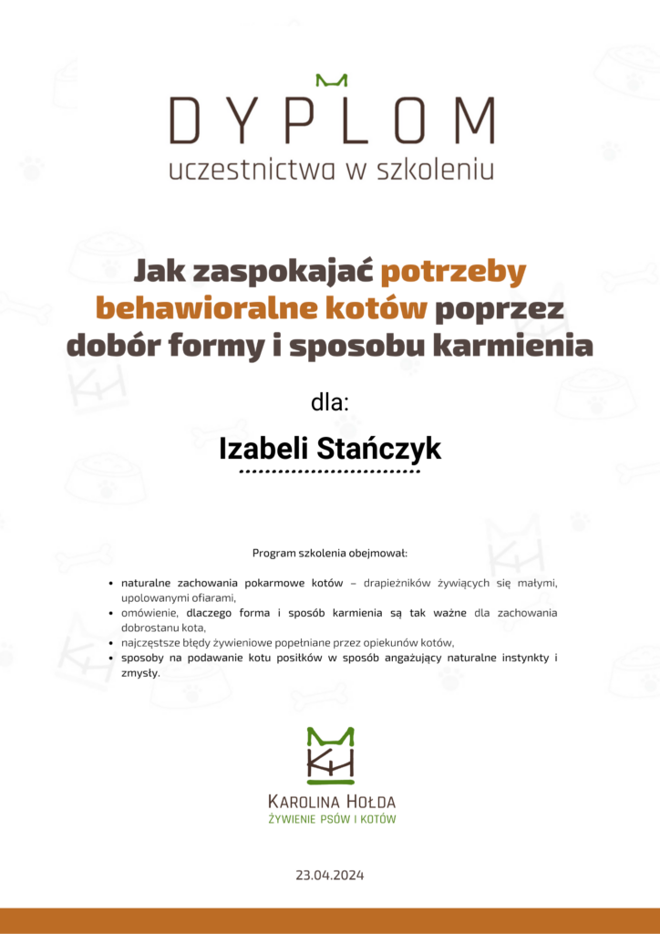 Dyplom uczestnictwa w szkoleniu pt. "jak zaspokoić potrzeby behawioralne kotów poprzez dobór formy i sposobu karmienia" prowadzonego przez Karolinę Hołdę.